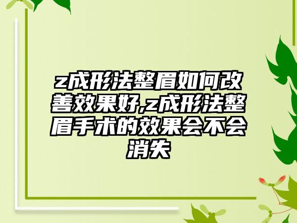 z成形法整眉如何改善成果好,z成形法整眉手术的成果会不会消失