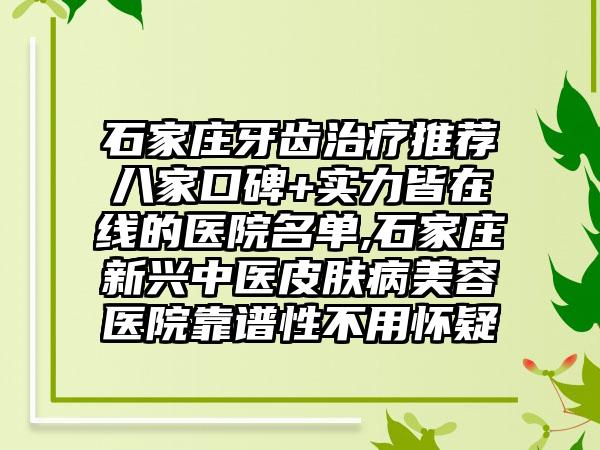 石家庄牙齿治疗推荐八家口碑+实力皆在线的医院名单,石家庄新兴中医皮肤病美容医院靠谱性不用怀疑