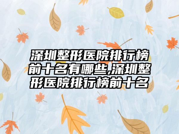 深圳整形医院排行榜前十名有哪些,深圳整形医院排行榜前十名