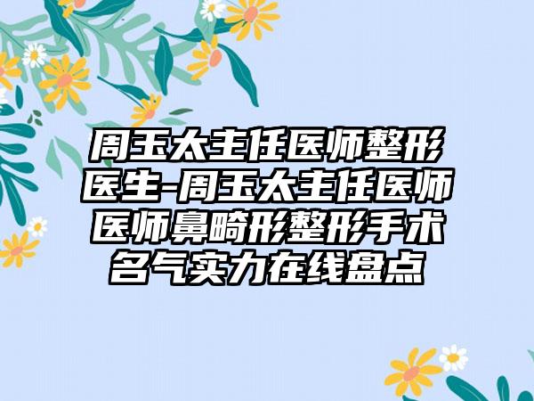 周玉太主任医师整形医生-周玉太主任医师医师鼻畸形整形手术名气实力在线盘点