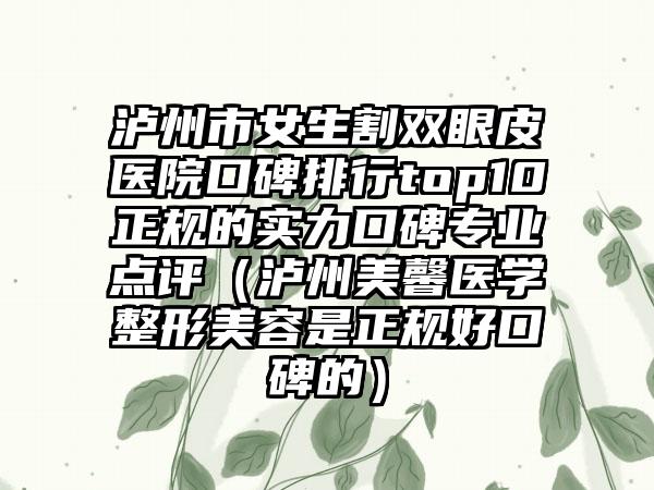 泸州市女生割双眼皮医院口碑排行top10正规的实力口碑正规点评（泸州美馨医学整形美容是正规好口碑的）