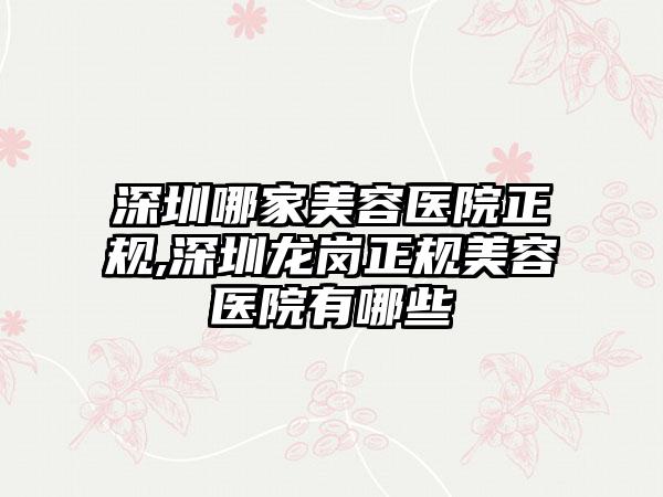 深圳哪家美容医院正规,深圳龙岗正规美容医院有哪些