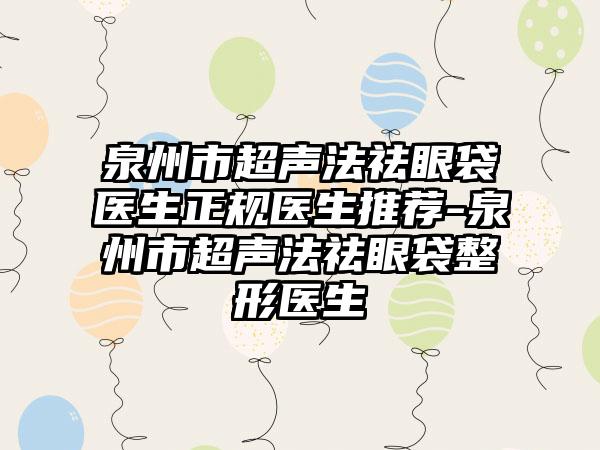 泉州市超声法祛眼袋医生正规医生推荐-泉州市超声法祛眼袋整形医生