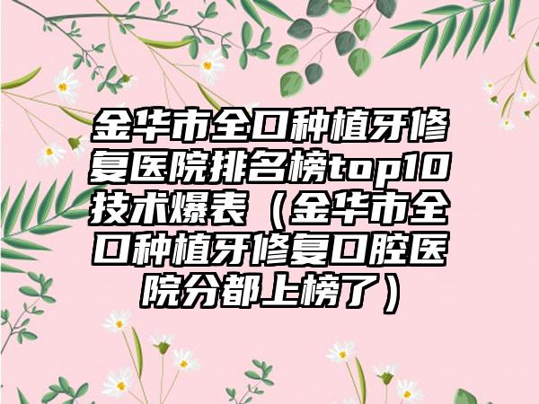 金华市全口种植牙修复医院排名榜top10技术爆表（金华市全口种植牙修复口腔医院分都上榜了）
