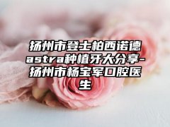 扬州市登士柏西诺德astra种植牙大分享-扬州市杨宝军口腔医生