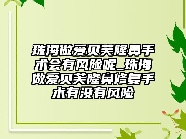 珠海做爱贝芙隆鼻手术会有风险呢_珠海做爱贝芙隆鼻修复手术有没有风险