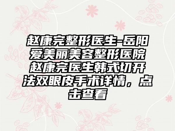 赵康完整形医生-岳阳爱美丽美容整形医院赵康完医生韩式切开法双眼皮手术详情，点击查看