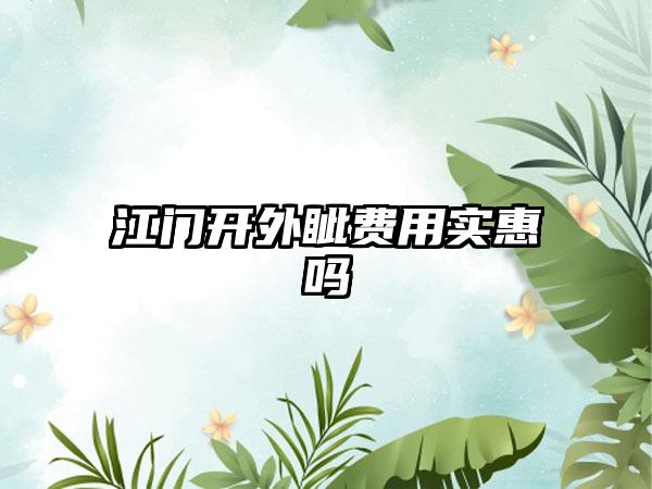 江门开外眦费用实惠吗