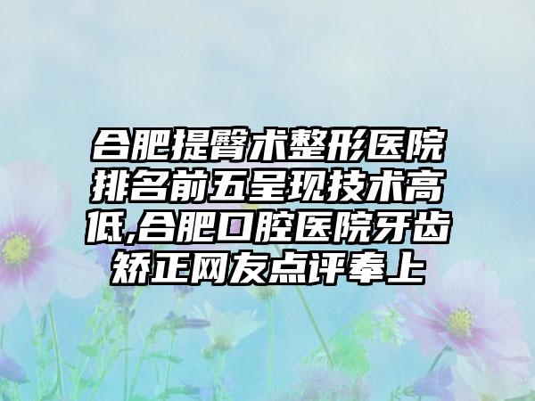 合肥提臀术整形医院排名前五呈现技术高低,合肥口腔医院牙齿矫正网友点评奉上