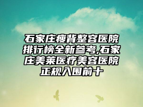 石家庄瘦背整容医院排行榜全新参考,石家庄美莱医疗美容医院正规入围前十