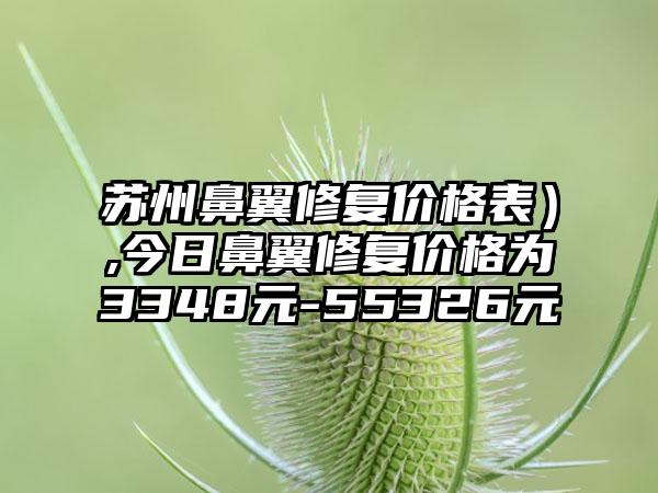 苏州鼻翼修复价格表）,今日鼻翼修复价格为3348元-55326元