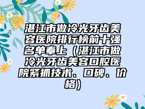 湛江市做冷光牙齿美容医院排行榜前十强名单奉上（湛江市做冷光牙齿美容口腔医院紧抓技术、口碑、价格）