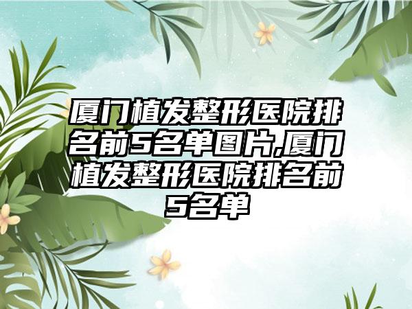 厦门植发整形医院排名前5名单图片,厦门植发整形医院排名前5名单