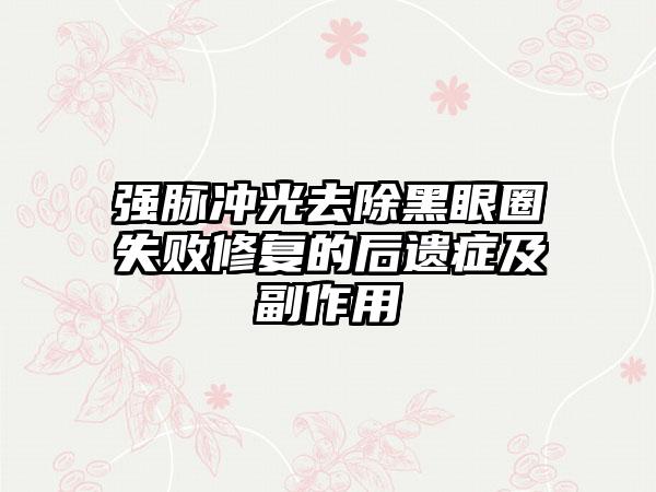 强脉冲光去除黑眼圈失败修复的后遗症及副作用