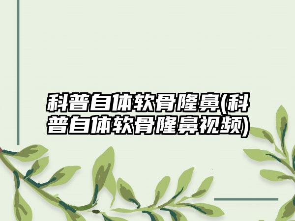 科普自体软骨隆鼻(科普自体软骨隆鼻视频)