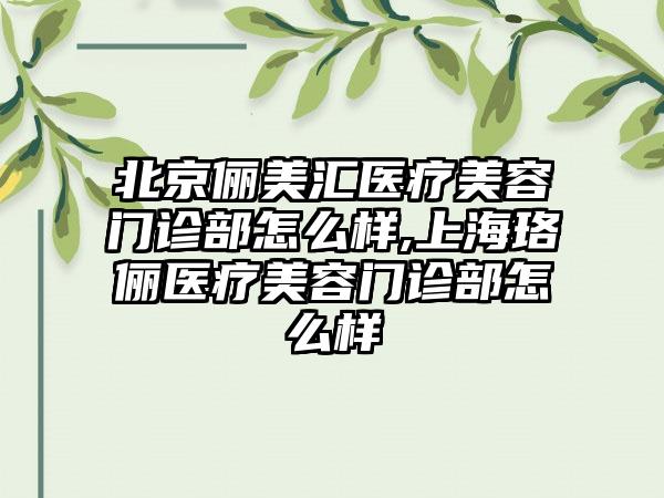 北京俪美汇医疗美容门诊部怎么样,上海珞俪医疗美容门诊部怎么样