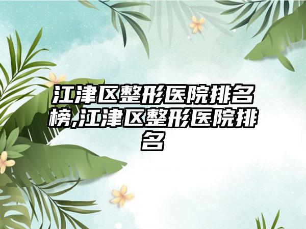 江津区整形医院排名榜,江津区整形医院排名