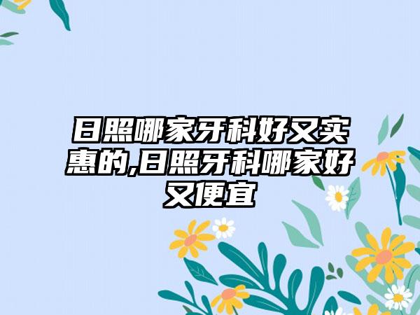 日照哪家牙科好又实惠的,日照牙科哪家好又便宜