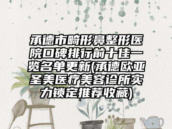 承德市畸形鼻整形医院口碑排行前十佳一览名单更新(承德欧亚圣美医疗美容诊所实力锁定推荐收藏)