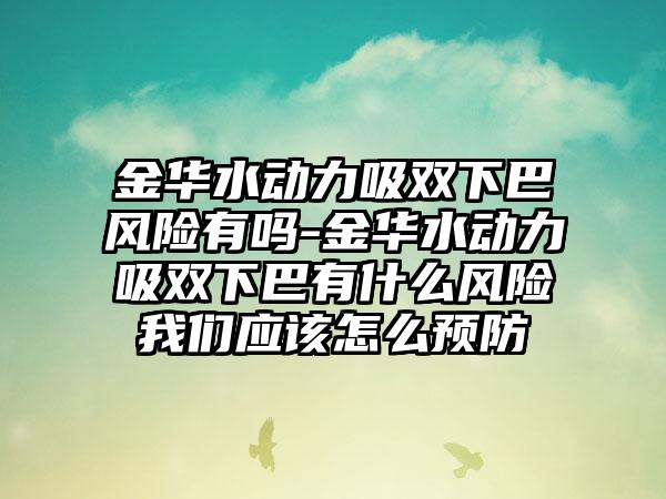 金华水动力吸双下巴风险有吗-金华水动力吸双下巴有什么风险我们应该怎么预防