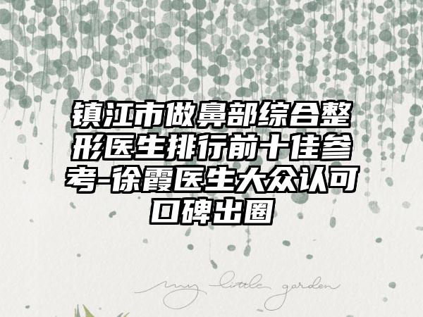 镇江市做鼻部综合整形医生排行前十佳参考-徐霞医生大众认可口碑出圈