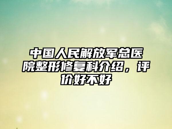 中国人民解放军总医院整形修复科介绍，评价好不好