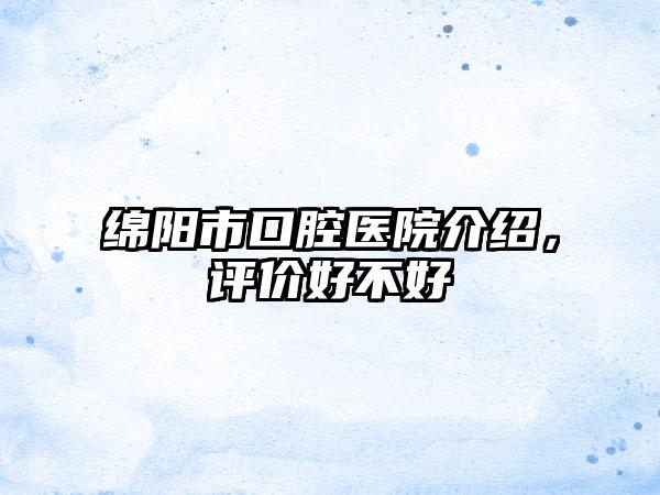 绵阳市口腔医院介绍，评价好不好