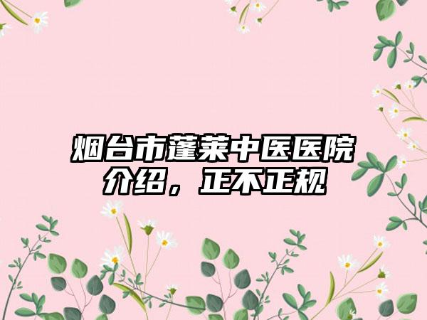 烟台市蓬莱中医医院介绍，正不正规