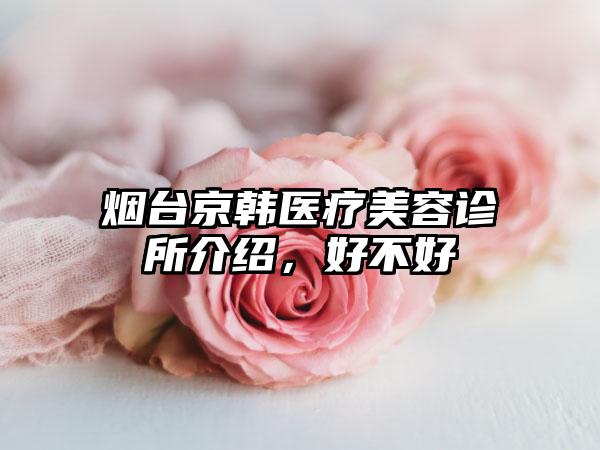 烟台京韩医疗美容诊所介绍，好不好