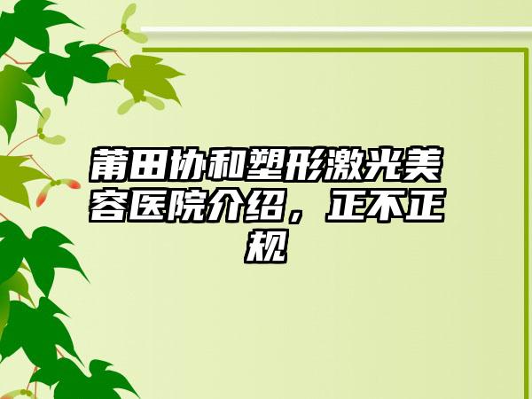 莆田协和塑形激光美容医院介绍，正不正规