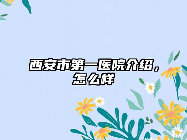 西安市第一医院介绍，怎么样