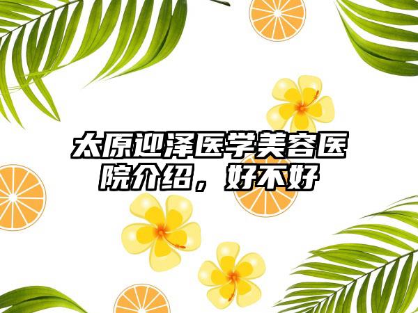 太原迎泽医学美容医院介绍，好不好