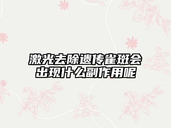 激光去除遗传雀斑会出现什么副作用呢