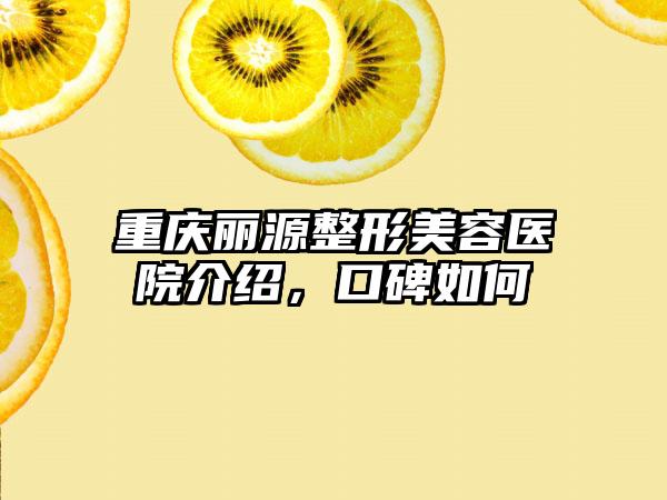 重庆丽源整形美容医院介绍，口碑如何