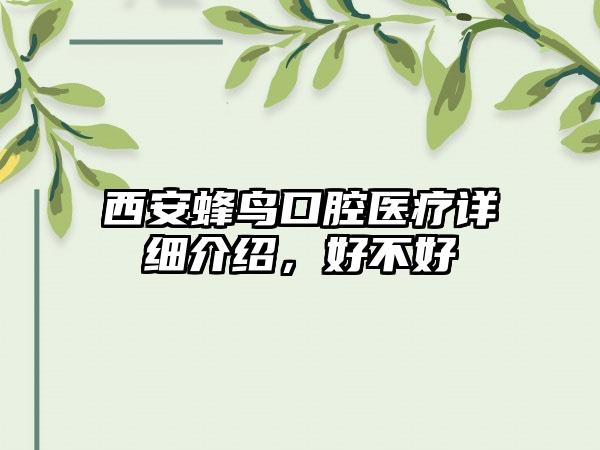 西安蜂鸟口腔医疗详细介绍，好不好