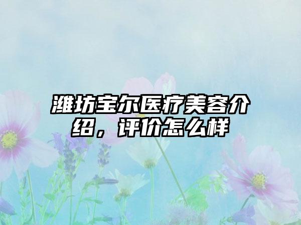 潍坊宝尔医疗美容介绍，评价怎么样