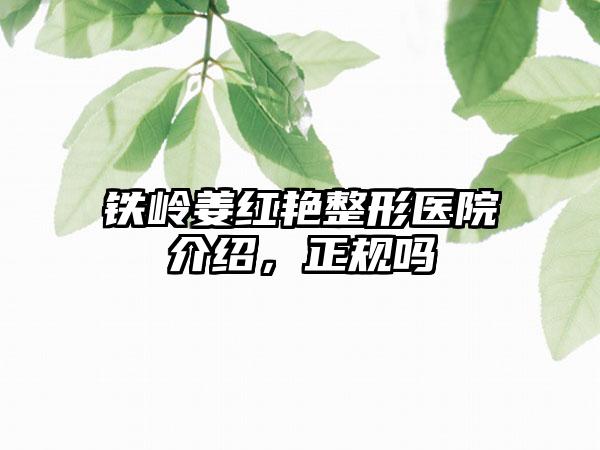 铁岭姜红艳整形医院介绍，正规吗