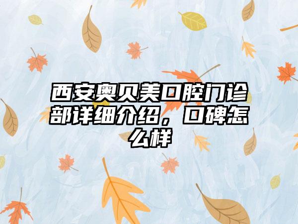 西安奥贝美口腔门诊部详细介绍，口碑怎么样