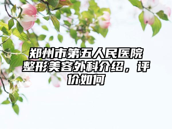 郑州市第五人民医院整形美容外科介绍，评价如何