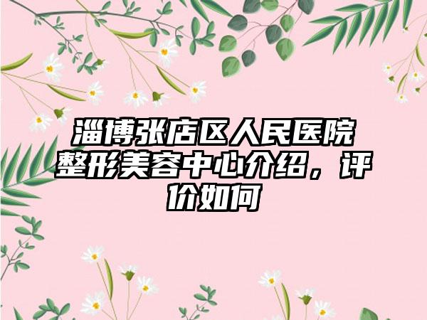 淄博张店区人民医院整形美容中心介绍，评价如何