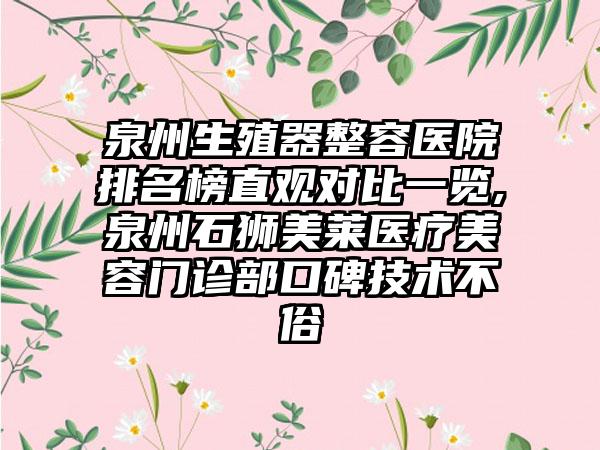 泉州生殖器整容医院排名榜直观对比一览,泉州石狮美莱医疗美容门诊部口碑技术不俗