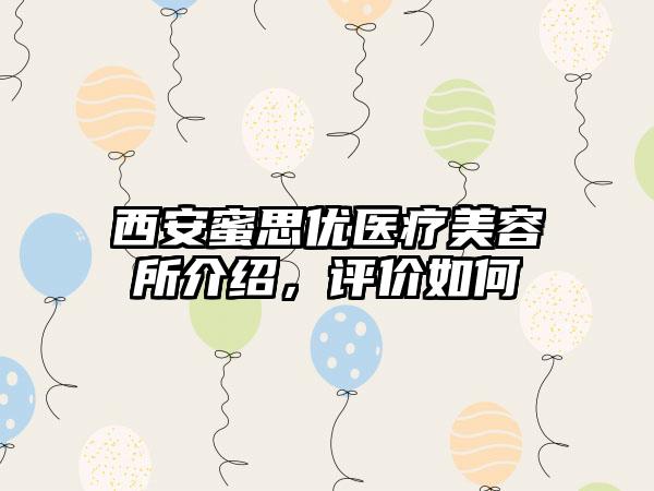 西安蜜思优医疗美容所介绍，评价如何