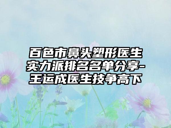 百色市鼻头塑形医生实力派排名名单分享-王运成医生技争高下