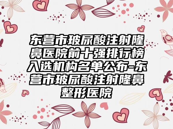 东营市玻尿酸注射隆鼻医院前十强排行榜入选机构名单公布-东营市玻尿酸注射七元医院