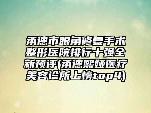 承德市眼角修复手术整形医院排行十强全新预评(承德熙娅医疗美容诊所上榜top4)