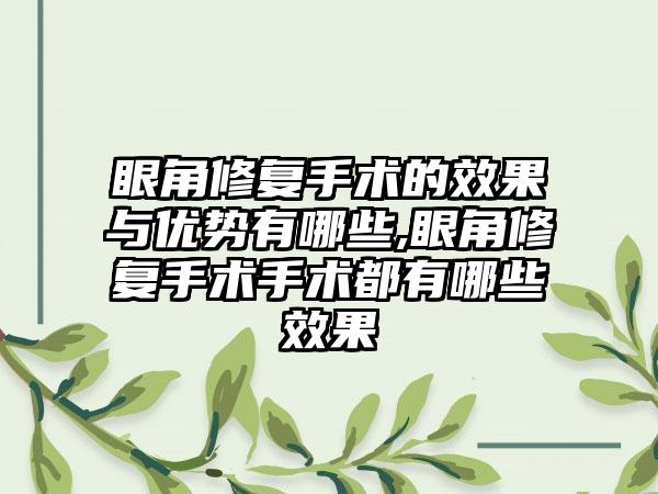 眼角修复手术的成果与优势有哪些,眼角修复手术手术都有哪些成果