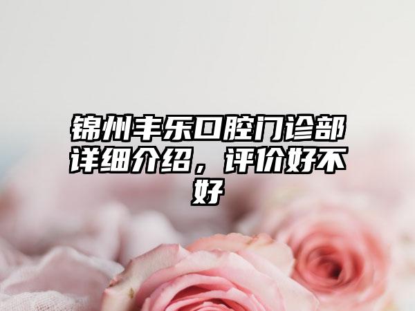锦州丰乐口腔门诊部详细介绍,评价好不好