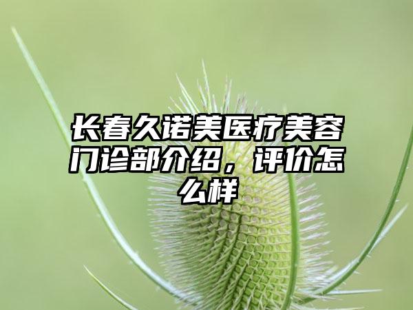 长春久诺美医疗美容门诊部介绍，评价怎么样