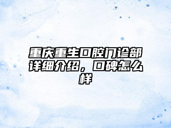 重庆重生口腔门诊部详细介绍，口碑怎么样