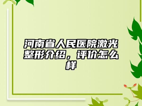 河南省人民医院激光整形介绍，评价怎么样